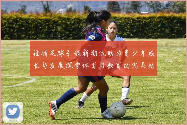 福特足球引领新潮流助力青少年成长与发展探索体育与教育的完美结合