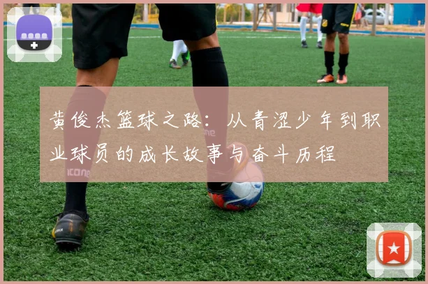 黄俊杰篮球之路：从青涩少年到职业球员的成长故事与奋斗历程