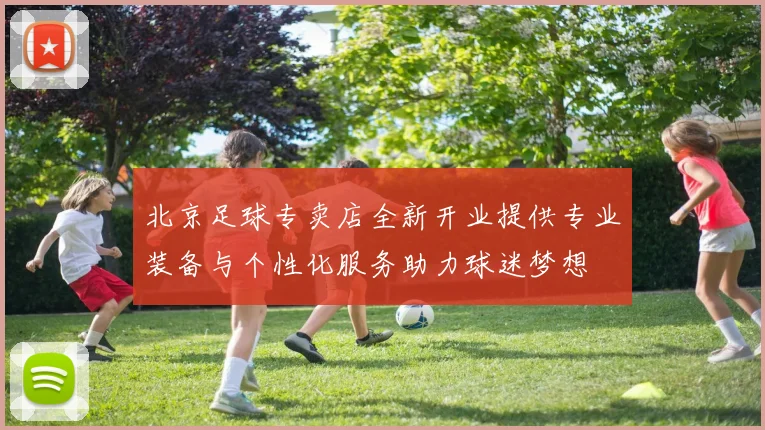 北京足球专卖店全新开业提供专业装备与个性化服务助力球迷梦想