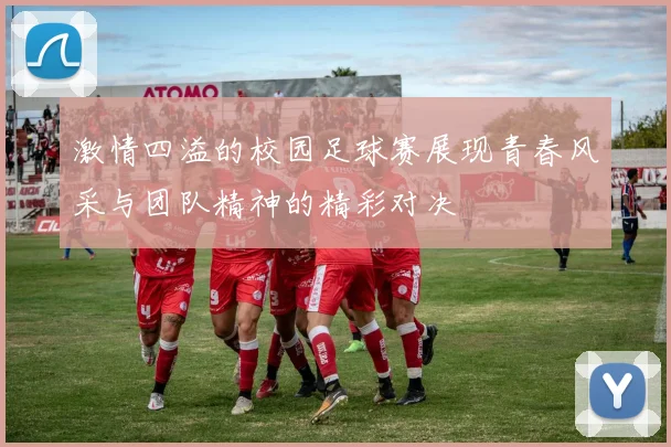 激情四溢的校园足球赛展现青春风采与团队精神的精彩对决