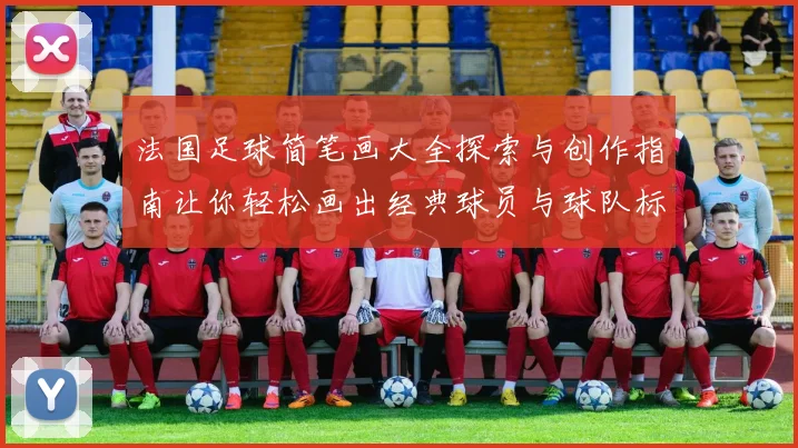 法国足球简笔画大全探索与创作指南让你轻松画出经典球员与球队标志