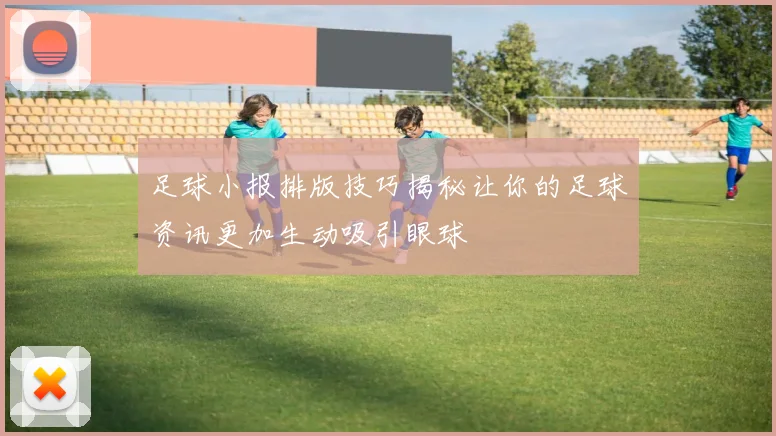 足球小报排版技巧揭秘让你的足球资讯更加生动吸引眼球