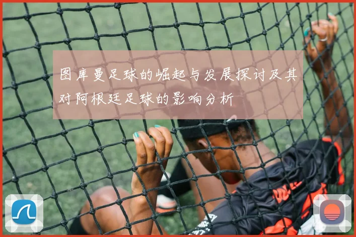 图库曼足球的崛起与发展探讨及其对阿根廷足球的影响分析