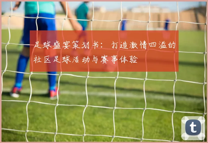 足球盛宴策划书：打造激情四溢的社区足球活动与赛事体验